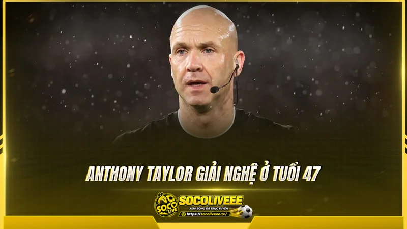 Anthony Taylor giải nghệ ở tuổi 47