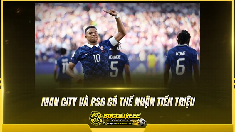 Man City và PSG có thể nhận tiền triệu khi FIFA tung quỹ 355 triệu USD Man City và PSG có thể nhận tiền triệu khi FIFA tung quỹ 355 triệu USD