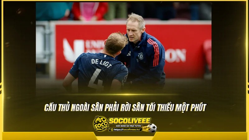 Cầu thủ ngoài sân phải rời sân tối thiểu một phút Cầu thủ ngoài sân phải rời sân tối thiểu một phút