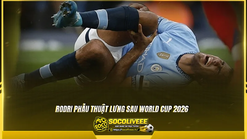 Rodri phẫu thuật lưng sau World Cup 2026