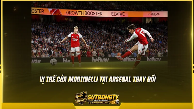 Vị thế của Martinelli tại Arsenal thay đổi Vị thế của Martinelli tại Arsenal thay đổi