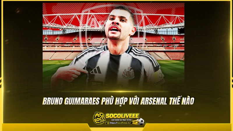 Bruno Guimaraes phù hợp với Arsenal thế nào Bruno Guimaraes phù hợp với Arsenal thế nào