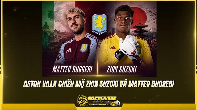 Aston Villa chiêu mộ Zion Suzuki và Matteo Ruggeri