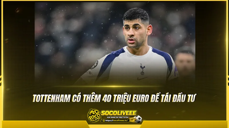 Tottenham có thêm 40 triệu euro để tái đầu tư Tottenham có thêm 40 triệu euro để tái đầu tư