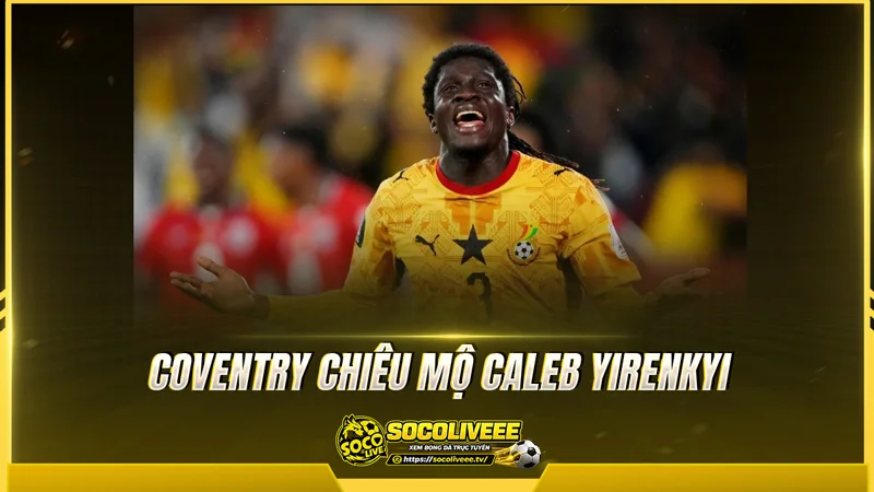 Coventry chiêu mộ Caleb Yirenkyi quyết tâm nâng cấp đội hình