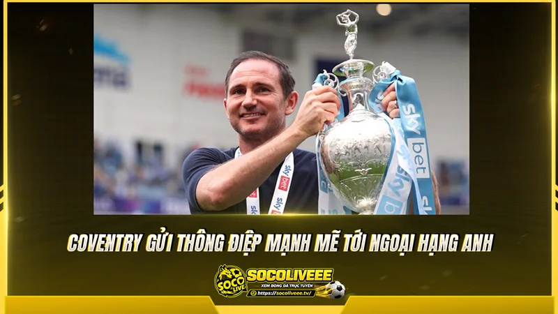 Coventry gửi thông điệp mạnh mẽ tới Ngoại hạng Anh Coventry gửi thông điệp mạnh mẽ tới Ngoại hạng Anh