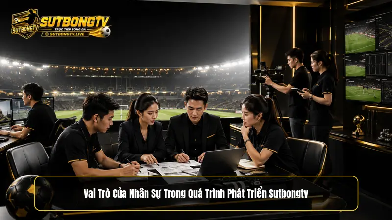 Vai trò của đội ngũ nhân sự trong quá trình phát triển Sutbongtv