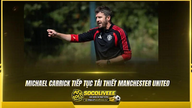 Michael Carrick tiếp tục tái thiết Manchester United Michael Carrick tiếp tục tái thiết Manchester United