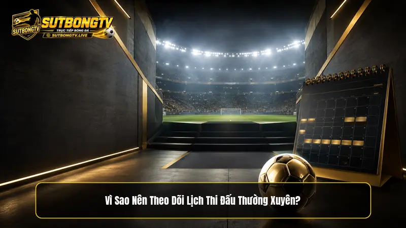 Vì sao nên theo dõi lịch thi đấu thường xuyên trên kênh Sutbongtv?