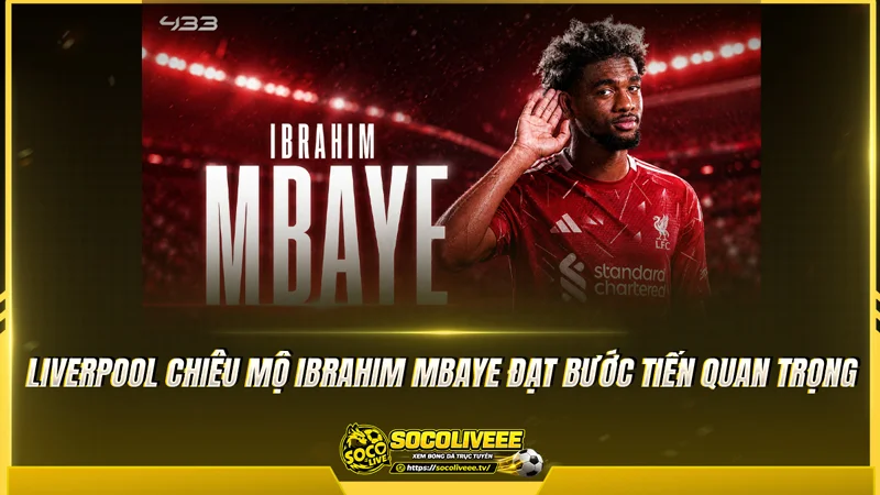 Liverpool chiêu mộ Ibrahim Mbaye đạt bước tiến quan trọng