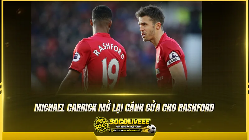 Michael Carrick mở lại cánh cửa cho Rashford Michael Carrick mở lại cánh cửa cho Rashford