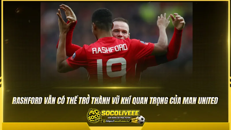 Rashford vẫn có thể trở thành vũ khí quan trọng của Man United Rashford vẫn có thể trở thành vũ khí quan trọng của Man United