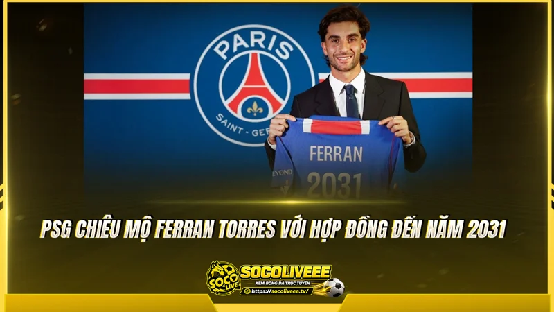 PSG chiêu mộ Ferran Torres với hợp đồng đến năm 2031