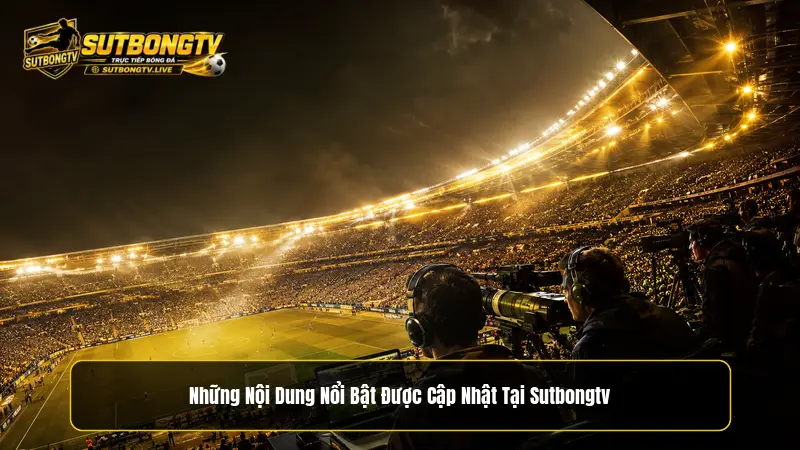 Những nội dung nổi bật được cập nhật tại Sutbongtv
