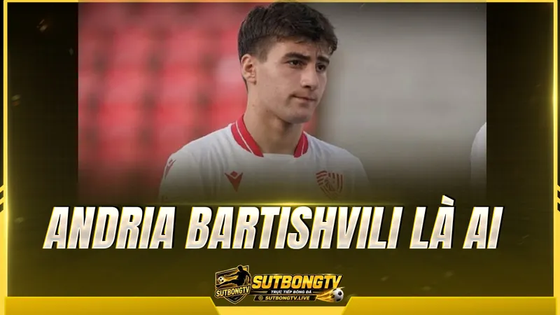 Andria Bartishvili là ai Andria Bartishvili là ai