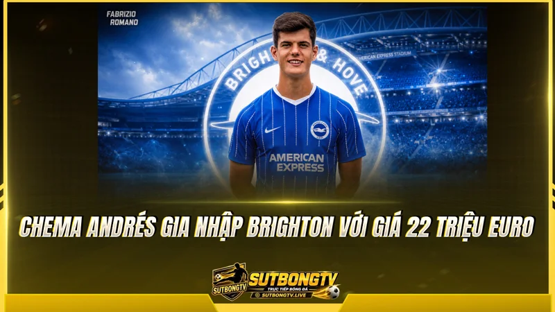 Chema Andrés gia nhập Brighton với giá 22 triệu euro