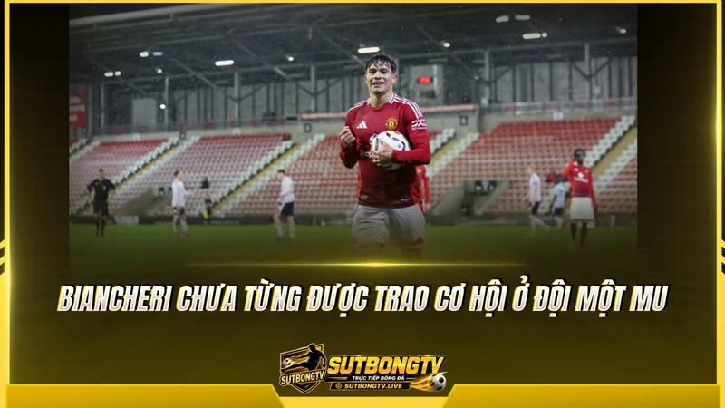 Biancheri chưa từng được trao cơ hội ở đội một MU Biancheri chưa từng được trao cơ hội ở đội một MU