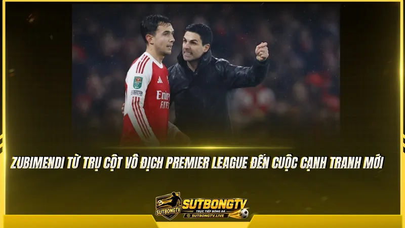 Zubimendi từ trụ cột vô địch Premier League đến cuộc cạnh tranh mới Zubimendi từ trụ cột vô địch Premier League đến cuộc cạnh tranh mới